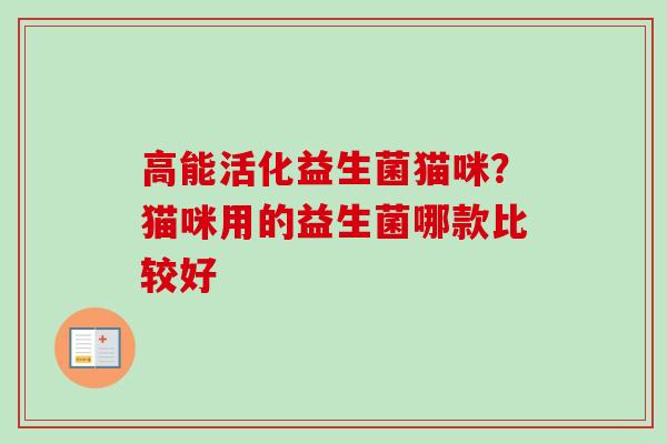 高能活化益生菌猫咪？猫咪用的益生菌哪款比较好