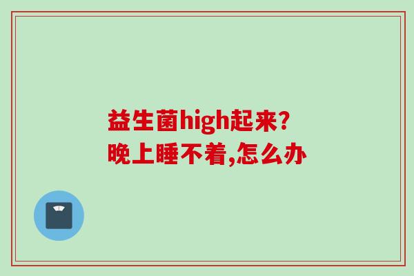 益生菌high起来？晚上睡不着,怎么办