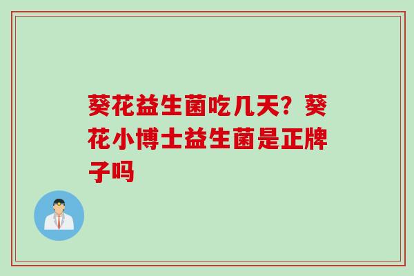 葵花益生菌吃几天？葵花小博士益生菌是正牌子吗