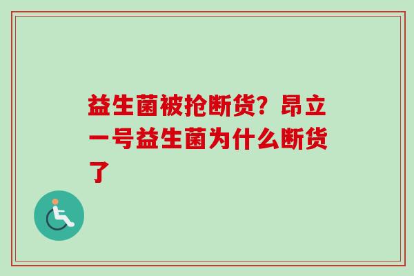 益生菌被抢断货？昂立一号益生菌为什么断货了
