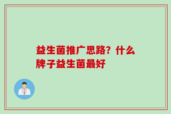 益生菌推广思路？什么牌子益生菌好