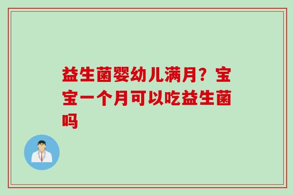 益生菌婴幼儿满月？宝宝一个月可以吃益生菌吗