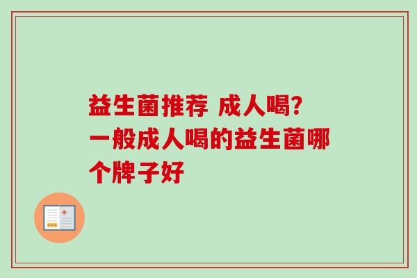 益生菌推荐 成人喝？一般成人喝的益生菌哪个牌子好
