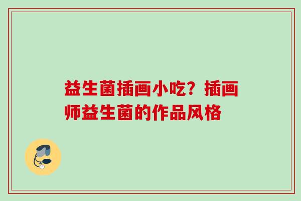 益生菌插画小吃？插画师益生菌的作品风格