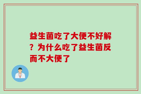 益生菌吃了大便不好解？为什么吃了益生菌反而不大便了