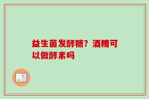 益生菌发酵糖？酒糟可以做酵素吗