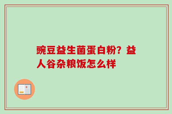 豌豆益生菌蛋白粉？益人谷杂粮饭怎么样