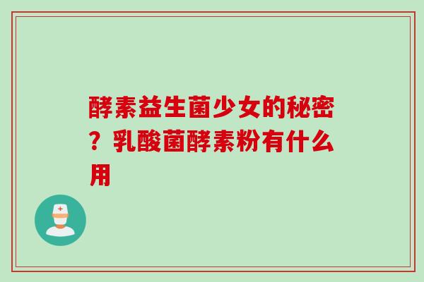 酵素益生菌少女的秘密？乳酸菌酵素粉有什么用