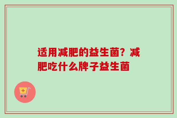 适用的益生菌？吃什么牌子益生菌