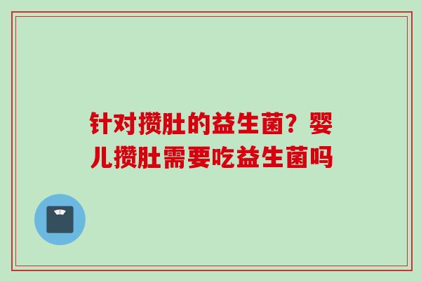 针对攒肚的益生菌？婴儿攒肚需要吃益生菌吗