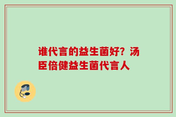 谁代言的益生菌好？汤臣倍健益生菌代言人