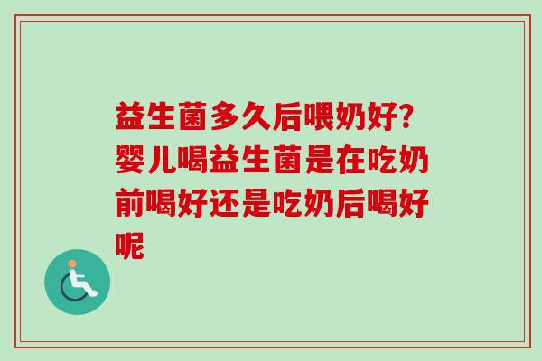 益生菌多久后喂奶好？婴儿喝益生菌是在吃奶前喝好还是吃奶后喝好呢