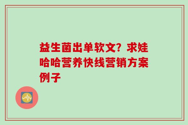 益生菌出单软文？求娃哈哈营养快线营销方案例子