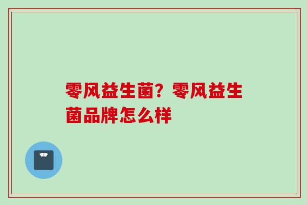 零风益生菌？零风益生菌品牌怎么样