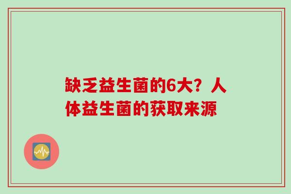 缺乏益生菌的6大？人体益生菌的获取来源