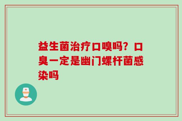 益生菌口嗅吗？一定是幽门螺杆菌吗