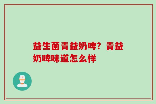 益生菌青益奶啤？青益奶啤味道怎么样