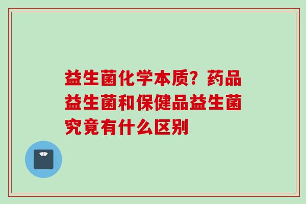 益生菌化学本质？药品益生菌和保健品益生菌究竟有什么区别