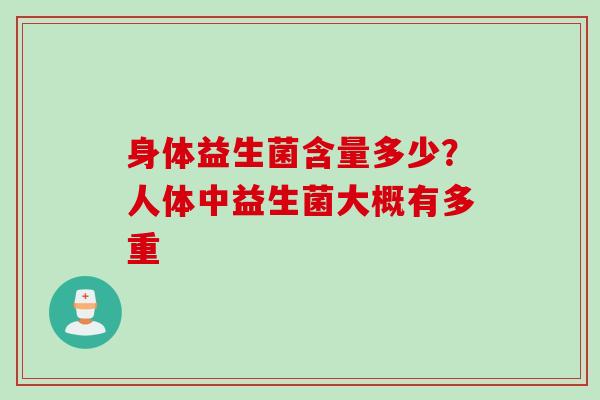 身体益生菌含量多少？人体中益生菌大概有多重
