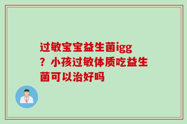 宝宝益生菌igg？小孩体质吃益生菌可以好吗