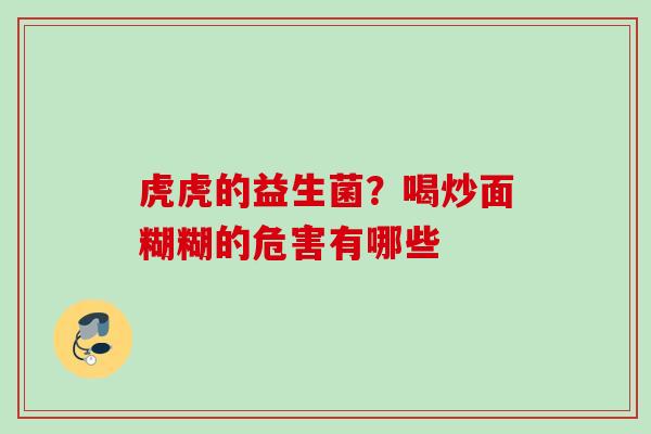 虎虎的益生菌?喝炒面糊糊的危害有哪些 虎虎的益生菌?喝炒面糊糊的危害有哪些