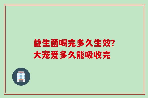 益生菌喝完多久生效?大宠爱多久能吸收完 益生菌喝完多久生效?大宠爱多久能吸收完