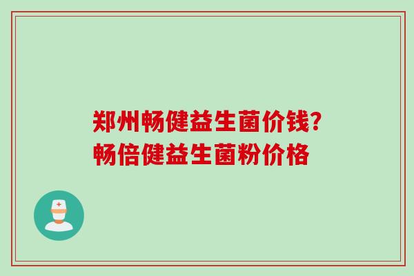 郑州畅健益生菌价钱?畅倍健益生菌粉价格 郑州畅健益生菌价钱?畅倍健益生菌粉价格