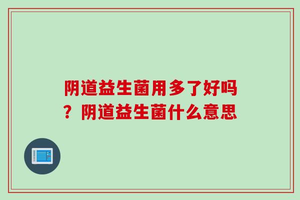 益生菌用多了好吗？益生菌什么意思