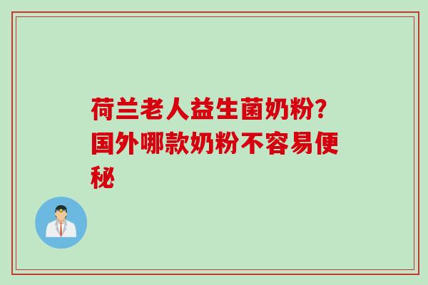 荷兰老人益生菌奶粉?国外哪款奶粉不容易 荷兰老人益生菌奶粉?国外哪款奶粉不容易