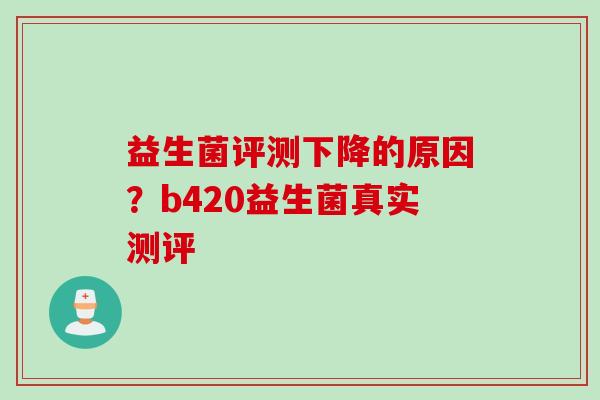益生菌评测下降的原因？b420益生菌真实测评