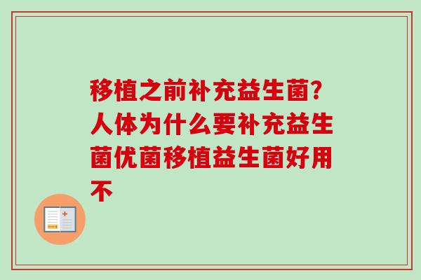 移植之前补充益生菌？人体为什么要补充益生菌优菌移植益生菌好用不