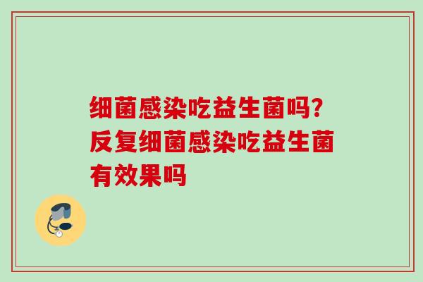 吃益生菌吗?反复吃益生菌有效果吗 吃益生菌吗?反复吃益生菌有效果吗