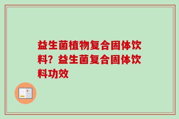 益生菌植物复合固体饮料?益生菌复合固体饮料功效 益生菌植物复合固体饮料?益生菌复合固体饮料功效