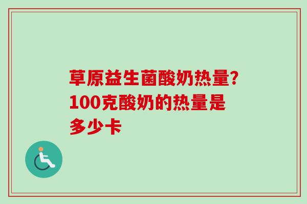草原益生菌酸奶热量?100克酸奶的热量是多少卡 草原益生菌酸奶热量?100克酸奶的热量是多少卡
