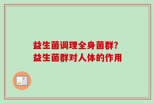 益生菌调理全身菌群？益生菌群对人体的作用