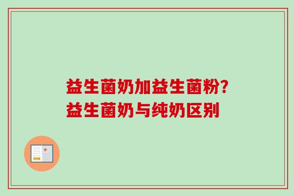 益生菌奶加益生菌粉?益生菌奶与纯奶区别 益生菌奶加益生菌粉?益生菌奶与纯奶区别