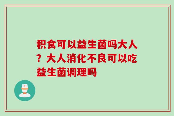 积食可以益生菌吗大人？大人可以吃益生菌调理吗