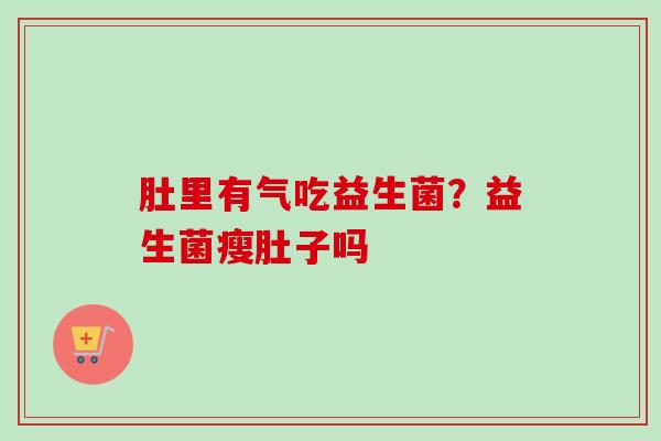 肚里有气吃益生菌？益生菌瘦肚子吗