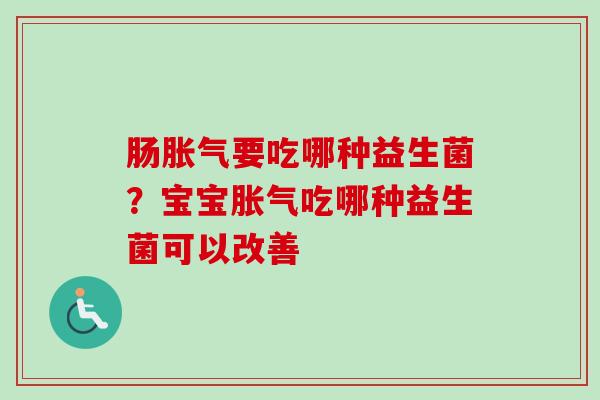 肠要吃哪种益生菌?宝宝吃哪种益生菌可以改善 肠要吃哪种益生菌?宝宝吃哪种益生菌可以改善