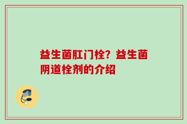 益生菌肛门栓？益生菌栓剂的介绍