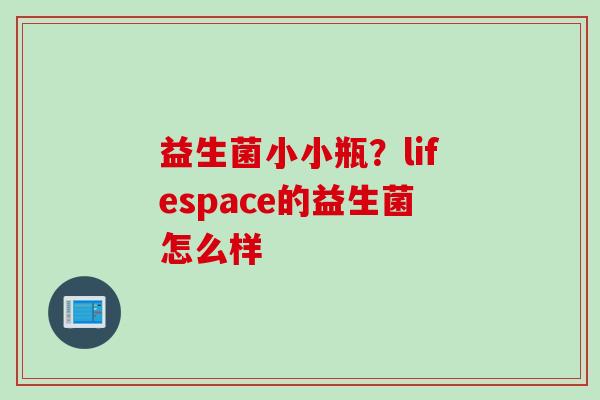 益生菌小小瓶？lifespace的益生菌怎么样