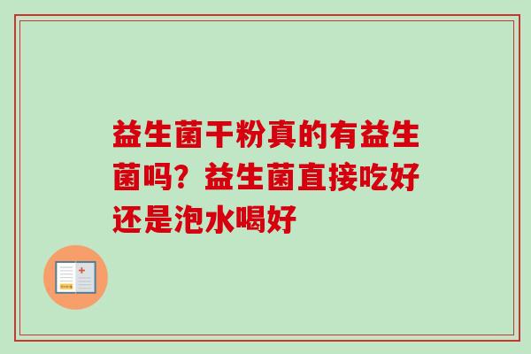 益生菌干粉真的有益生菌吗？益生菌直接吃好还是泡水喝好