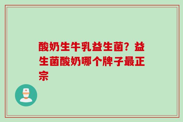 酸奶生牛乳益生菌？益生菌酸奶哪个牌子正宗