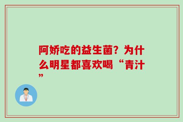 阿娇吃的益生菌?为什么明星都喜欢喝“青汁” 阿娇吃的益生菌?为什么明星都喜欢喝“青汁”
