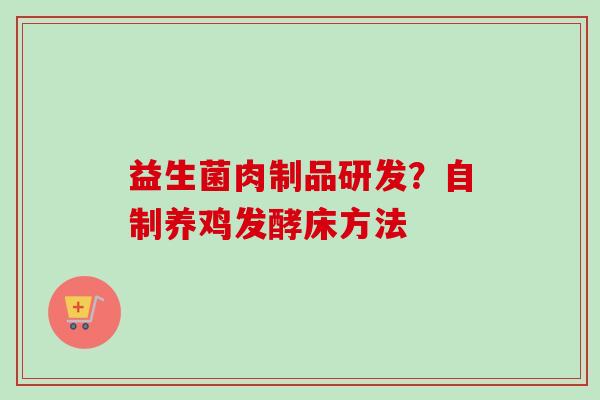 益生菌肉制品研发?自制养鸡发酵床方法 益生菌肉制品研发?自制养鸡发酵床方法
