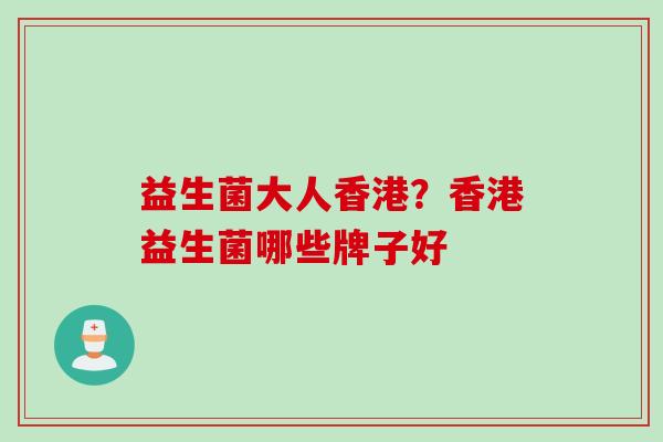 益生菌大人香港?香港益生菌哪些牌子好 益生菌大人香港?香港益生菌哪些牌子好