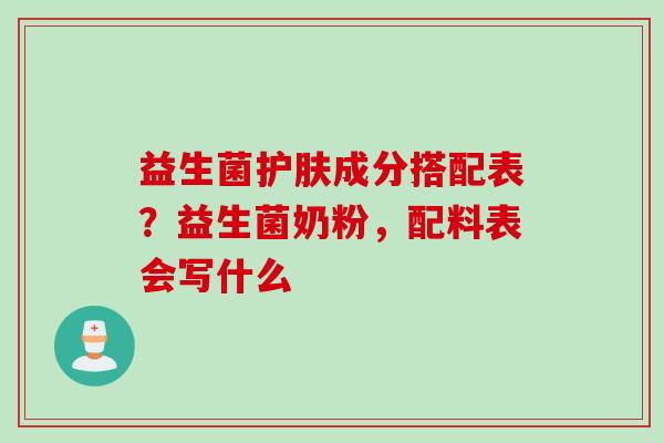 益生菌护肤成分搭配表？益生菌奶粉，配料表会写什么
