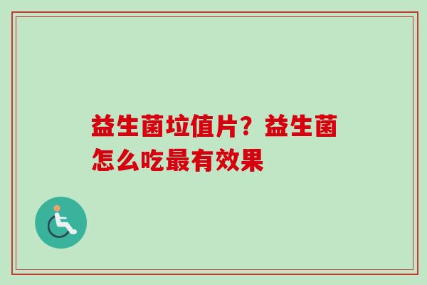 益生菌垃值片？益生菌怎么吃有效果