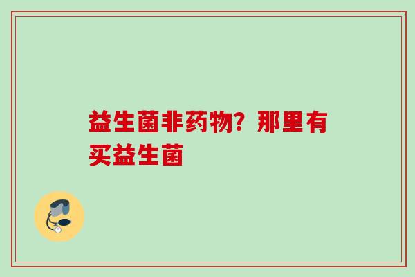 益生菌非？那里有买益生菌