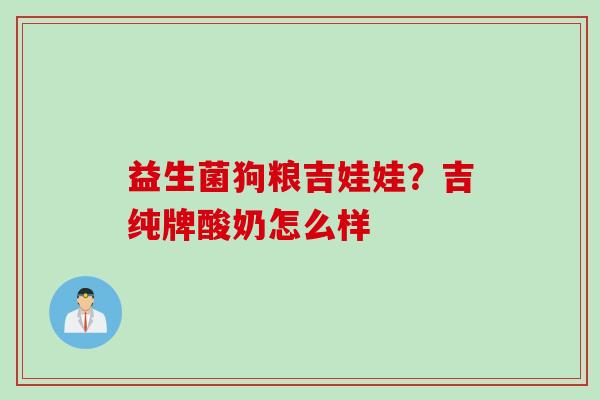 益生菌狗粮吉娃娃？吉纯牌酸奶怎么样